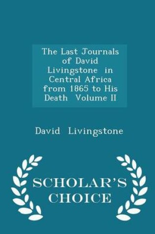 Cover of The Last Journals of David Livingstone in Central Africa from 1865 to His Death Volume II - Scholar's Choice Edition