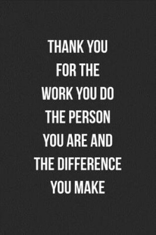 Cover of Thank You For The Work You Do The Person You Are And The Difference You Make