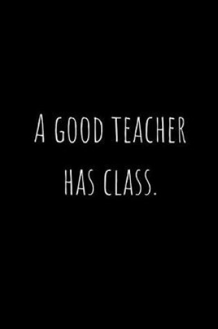 Cover of A Good Teacher Has Class.