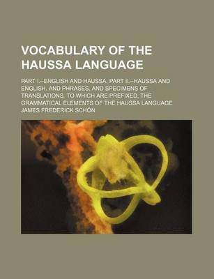 Book cover for Vocabulary of the Haussa Language; Part I.--English and Haussa. Part II.--Haussa and English. and Phrases, and Specimens of Translations. to Which Are Prefixed, the Grammatical Elements of the Haussa Language