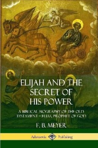 Cover of Elijah and the Secret of His Power: A Biblical Biography of the Old Testament – Elias, Prophet of God (Hardcover)