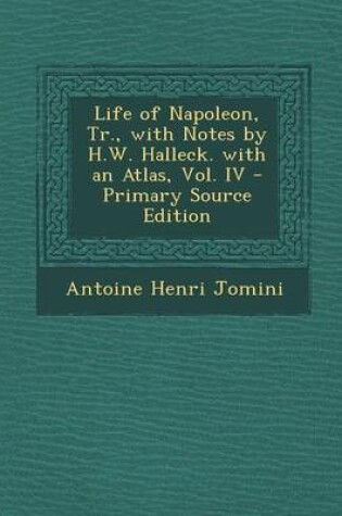Cover of Life of Napoleon, Tr., with Notes by H.W. Halleck. with an Atlas, Vol. IV