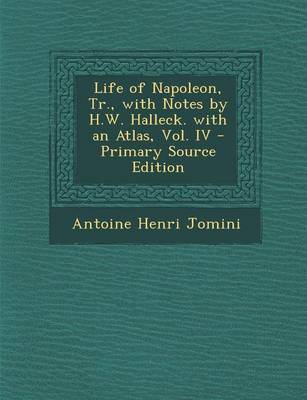 Book cover for Life of Napoleon, Tr., with Notes by H.W. Halleck. with an Atlas, Vol. IV