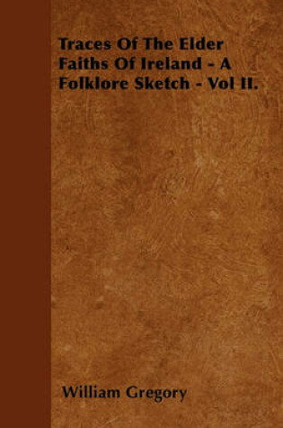 Cover of Traces Of The Elder Faiths Of Ireland - A Folklore Sketch - Vol II.