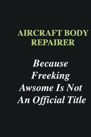 Cover of Aircraft Body Repairer Because Freeking Awsome is Not An Official Title