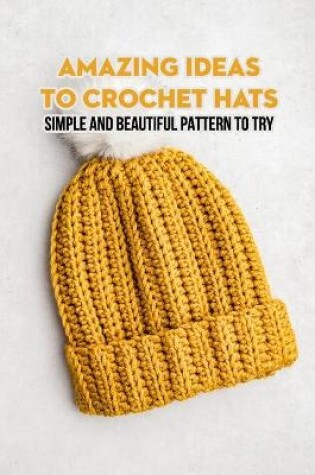 Cover of Amazing Ideas To Crochet Hats