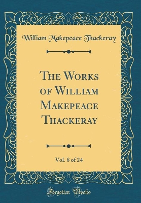 Book cover for The Works of William Makepeace Thackeray, Vol. 8 of 24 (Classic Reprint)