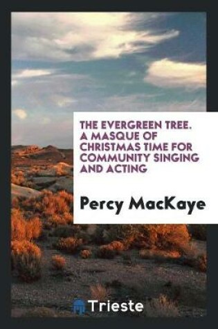 Cover of The Evergreen Tree. a Masque of Christmas Time for Community Singing and Acting