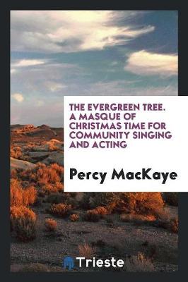 Book cover for The Evergreen Tree. a Masque of Christmas Time for Community Singing and Acting