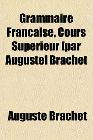 Cover of Grammaire Francaise, Cours Superieur [Par Auguste] Brachet