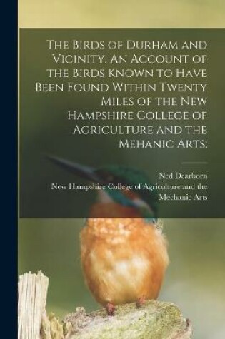 Cover of The Birds of Durham and Vicinity. An Account of the Birds Known to Have Been Found Within Twenty Miles of the New Hampshire College of Agriculture and the Mehanic Arts;