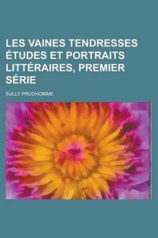 Cover of Les Vaines Tendresses Etudes Et Portraits Litteraires, Premier Serie