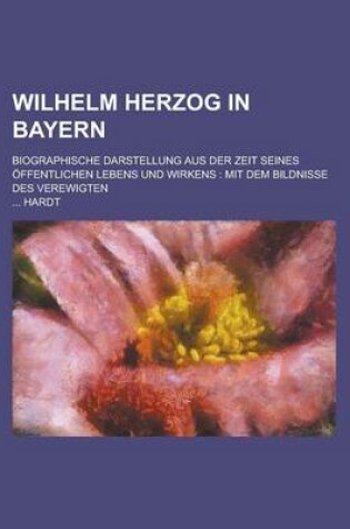 Cover of Wilhelm Herzog in Bayern; Biographische Darstellung Aus Der Zeit Seines Offentlichen Lebens Und Wirkens