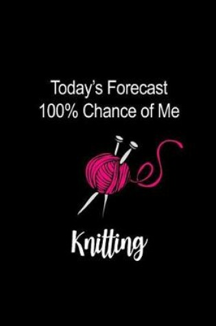 Cover of Today's Forecast 100% Chance of Me Knitting