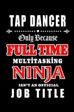 Cover of Tap Dancer-Only Because Full Time Multitasking Ninja Isn't An Official Job Title