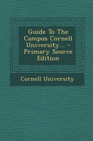 Cover of Guide to the Campus Cornell University... - Primary Source Edition