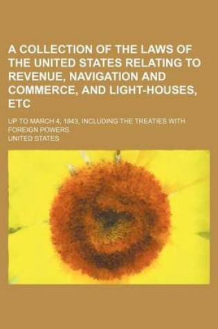 Cover of A Collection of the Laws of the United States Relating to Revenue, Navigation and Commerce, and Light-Houses, Etc; Up to March 4, 1843, Including Th