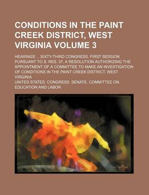 Book cover for Conditions in the Paint Creek District, West Virginia; Hearings Sixty-Third Congress, First Session Pursuant to S. Res. 37, a Resolution Authorizing the Appointment of a Committee to Make an Investigation of Conditions in the Volume 3