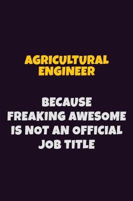 Book cover for Agricultural Engineer, Because Freaking Awesome Is Not An Official Job Title