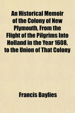 Cover of An Historical Memoir of the Colony of New Plymouth, from the Flight of the Pilgrims Into Holland in the Year 1608, to the Union of That Colony