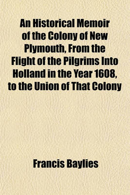 Book cover for An Historical Memoir of the Colony of New Plymouth, from the Flight of the Pilgrims Into Holland in the Year 1608, to the Union of That Colony