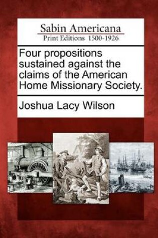 Cover of Four Propositions Sustained Against the Claims of the American Home Missionary Society.