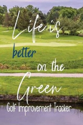 Cover of Life Is Better On The Green, Golf Improvement Tracker