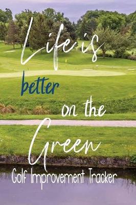 Book cover for Life Is Better On The Green, Golf Improvement Tracker
