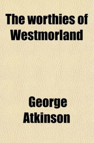 Cover of The Worthies of Westmorland (Volume 1); Or, Notable Persons Born in That County Since the Reformation
