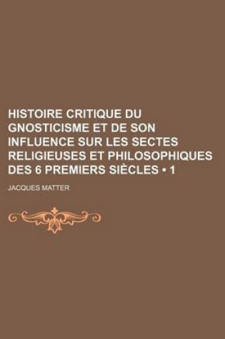 Cover of Histoire Critique Du Gnosticisme Et de Son Influence Sur Les Sectes Religieuses Et Philosophiques Des 6 Premiers Siecles (1)