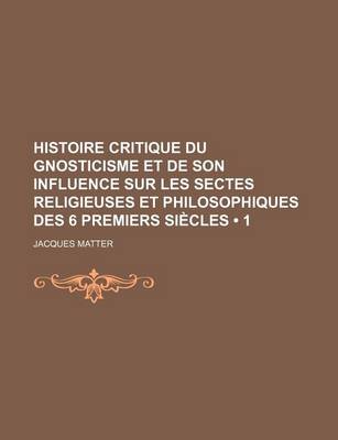 Book cover for Histoire Critique Du Gnosticisme Et de Son Influence Sur Les Sectes Religieuses Et Philosophiques Des 6 Premiers Siecles (1)
