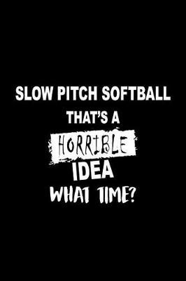 Book cover for Slow Pitch Softball That's a Horrible Idea What Time?