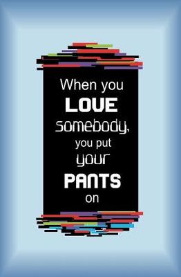 Book cover for When You Love Somebody, You Put Your Pants on