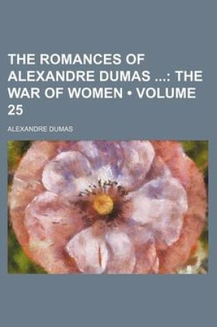 Cover of The Romances of Alexandre Dumas (Volume 25); The War of Women