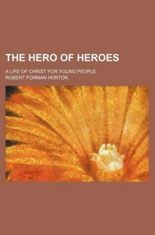 Cover of The Hero of Heroes; A Life of Christ for Young People