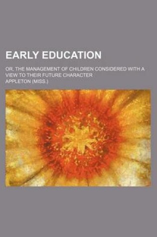 Cover of Early Education; Or, the Management of Children Considered with a View to Their Future Character