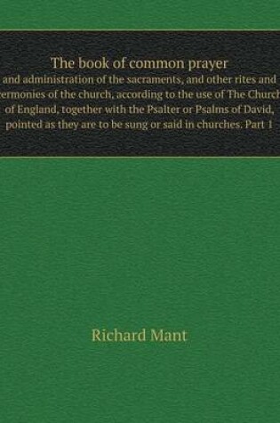 Cover of The book of common prayer and administration of the sacraments, and other rites and cermonies of the church, according to the use of The Church of England, together with the Psalter or Psalms of David, pointed as they are to be sung or said in churches. Part 1