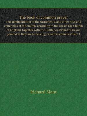 Book cover for The book of common prayer and administration of the sacraments, and other rites and cermonies of the church, according to the use of The Church of England, together with the Psalter or Psalms of David, pointed as they are to be sung or said in churches. Part 1