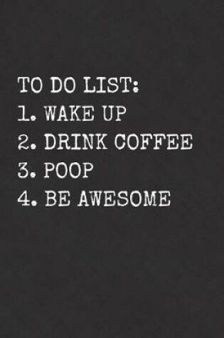 Cover of To Do List Wake Up Drink Coffee Poop Be Awesome