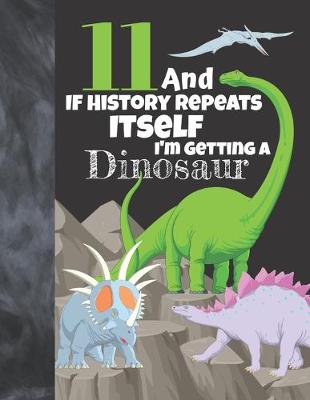 Book cover for 11 And If History Repeats Itself I'm Getting A Dinosaur