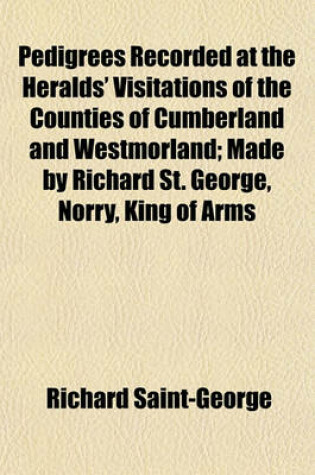 Cover of Pedigrees Recorded at the Heralds' Visitations of the Counties of Cumberland and Westmorland; Made by Richard St. George, Norry, King of Arms