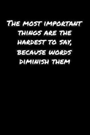 Cover of The Most Important Things Are The Hardest To Say Because Words Diminish Them