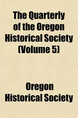 Book cover for The Quarterly of the Oregon Historical Society (Volume 5)