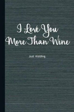 Cover of I Love You More Than Wine Just Kidding
