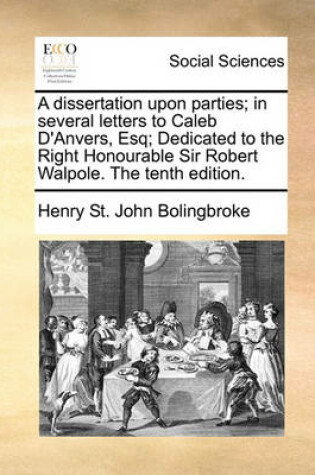 Cover of A dissertation upon parties; in several letters to Caleb D'Anvers, Esq; Dedicated to the Right Honourable Sir Robert Walpole. The tenth edition.