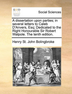 Book cover for A dissertation upon parties; in several letters to Caleb D'Anvers, Esq; Dedicated to the Right Honourable Sir Robert Walpole. The tenth edition.