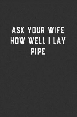Cover of Ask Your Wife How Well I Lay Pipe