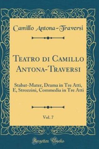 Cover of Teatro di Camillo Antona-Traversi, Vol. 7: Stabat-Mater, Drama in Tre Atti, E, Strozzini, Commedia in Tre Atti (Classic Reprint)