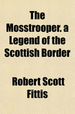 Cover of The Mosstrooper. a Legend of the Scottish Border