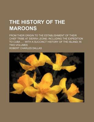 Book cover for The History of the Maroons; From Their Origin to the Establishment of Their Chief Tribe at Sierra Leone Including the Expedition to Cuba with a Succinct History of the Island in Two Volumes